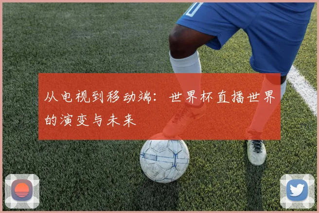 从电视到移动端：世界杯直播世界的演变与未来