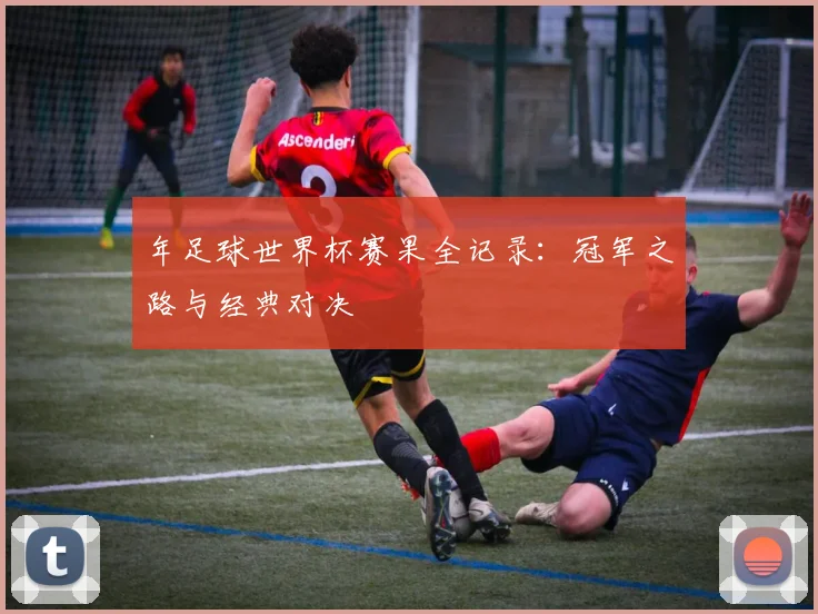 年足球世界杯赛果全记录：冠军之路与经典对决