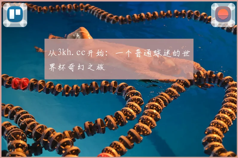从3kh.cc开始:一个普通球迷的世界杯奇幻之旅