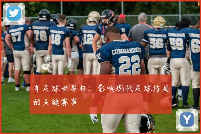 年足球世界杯：影响现代足球格局的关键赛事