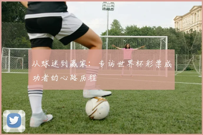 从球迷到赢家：专访世界杯彩票成功者的心路历程