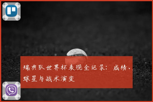 瑞典队世界杯表现全记录：成绩、球星与战术演变