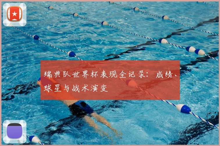瑞典队世界杯表现全记录：成绩、球星与战术演变