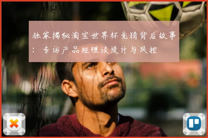 独家揭秘淘宝世界杯竞猜背后故事：专访产品经理谈设计与风控
