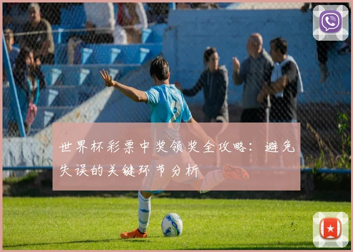 世界杯彩票中奖领奖全攻略：避免失误的关键环节分析