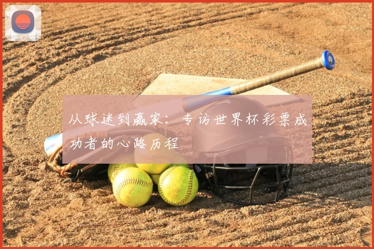 从球迷到赢家：专访世界杯彩票成功者的心路历程