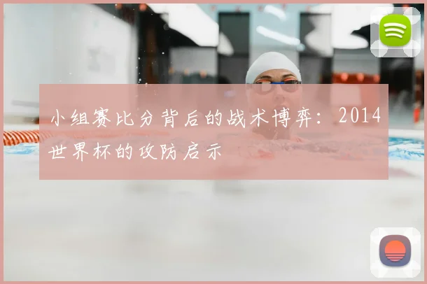 小组赛比分背后的战术博弈：2014世界杯的攻防启示
