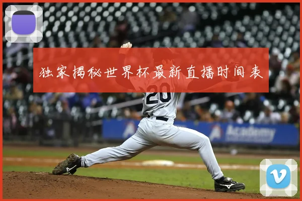独家揭秘世界杯最新直播时间表