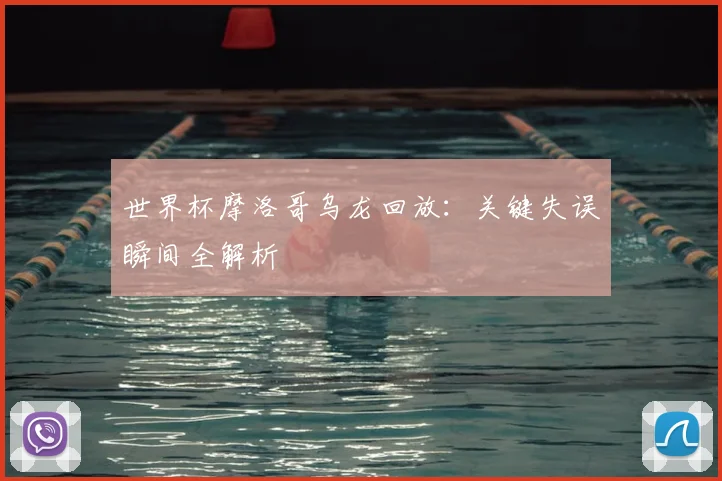 世界杯摩洛哥乌龙回放：关键失误瞬间全解析