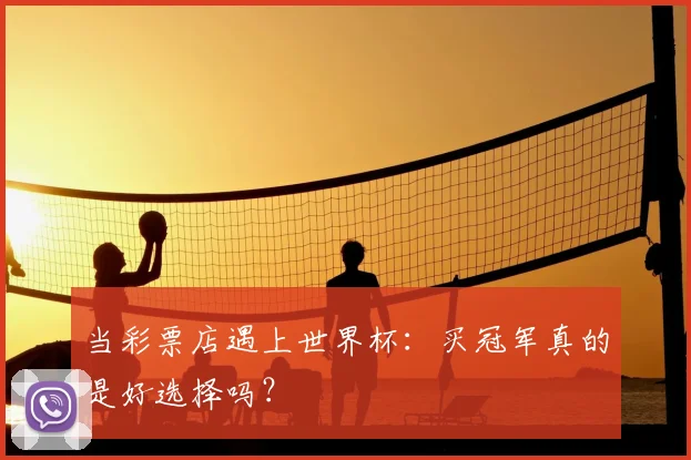 当彩票店遇上世界杯：买冠军真的是好选择吗？
