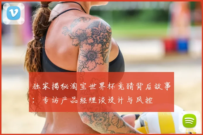 独家揭秘淘宝世界杯竞猜背后故事：专访产品经理谈设计与风控