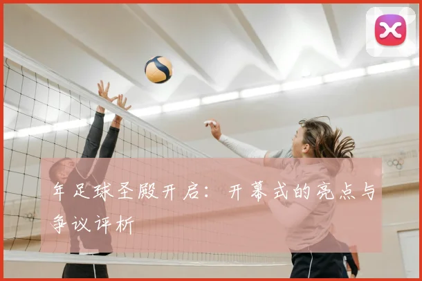 年足球圣殿开启：开幕式的亮点与争议评析