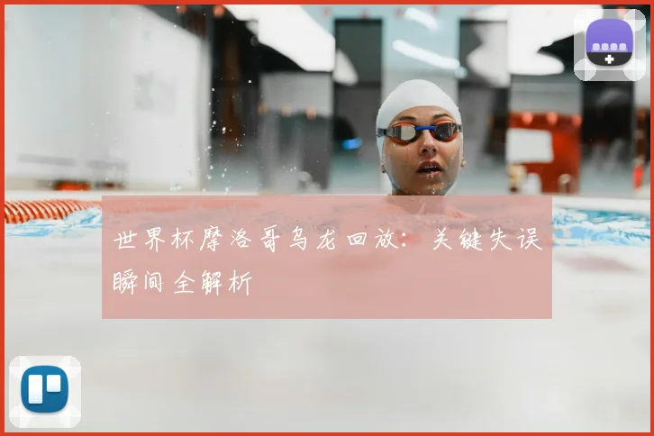 世界杯摩洛哥乌龙回放：关键失误瞬间全解析