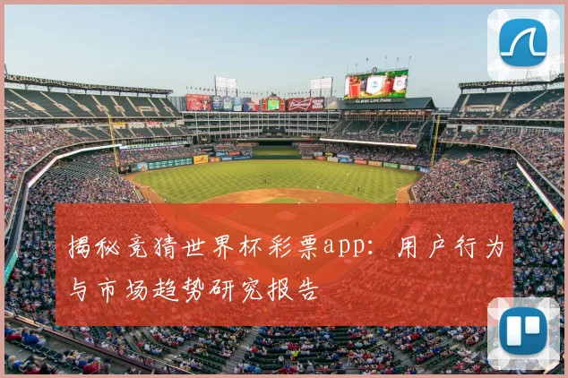 揭秘竞猜世界杯彩票app：用户行为与市场趋势研究报告
