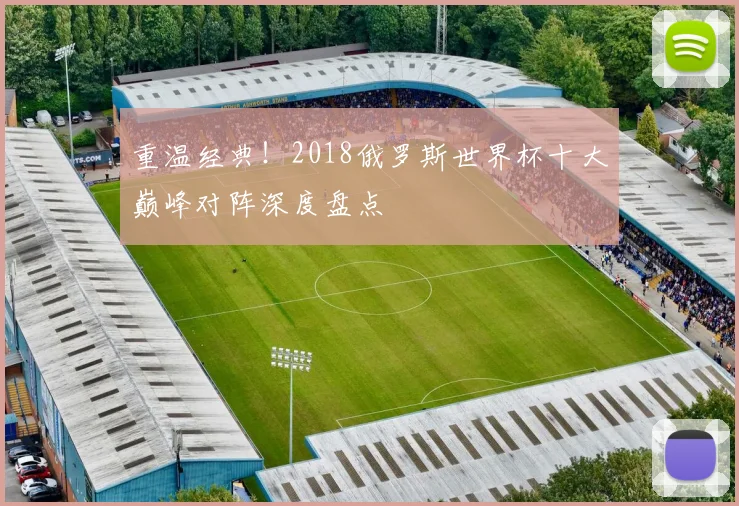 重温经典！2018俄罗斯世界杯十大巅峰对阵深度盘点