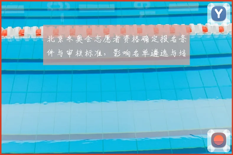 北京冬奥会志愿者资格确定报名条件与审核标准，影响名单遴选与培训节奏