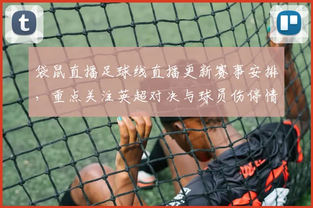 袋鼠直播足球线直播更新赛事安排，重点关注英超对决与球员伤停情况
