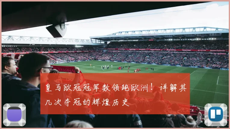 皇马欧冠冠军数领跑欧洲！详解其几次夺冠的辉煌历史
