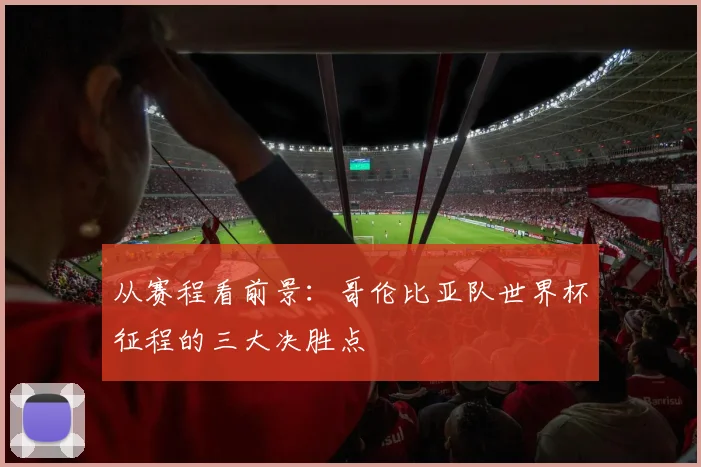 从赛程看前景：哥伦比亚队世界杯征程的三大决胜点