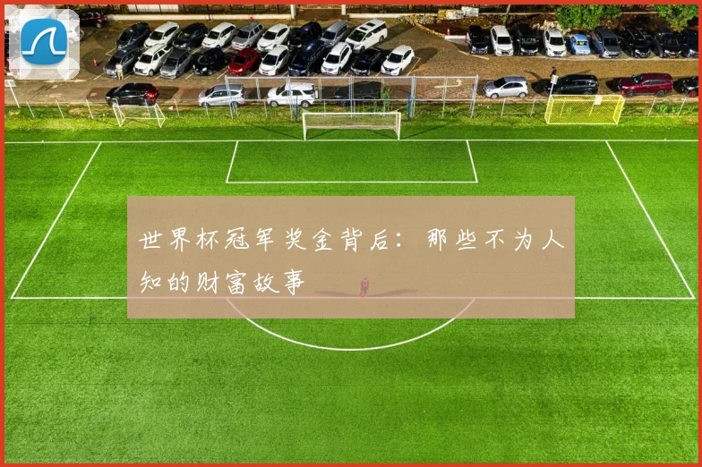 世界杯冠军奖金背后：那些不为人知的财富故事