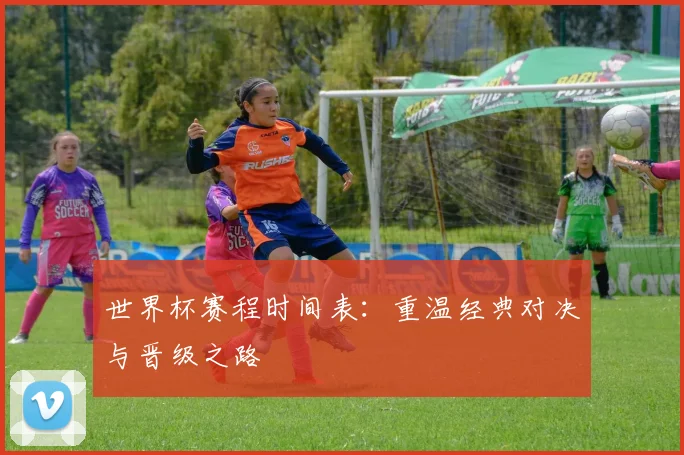 世界杯赛程时间表：重温经典对决与晋级之路