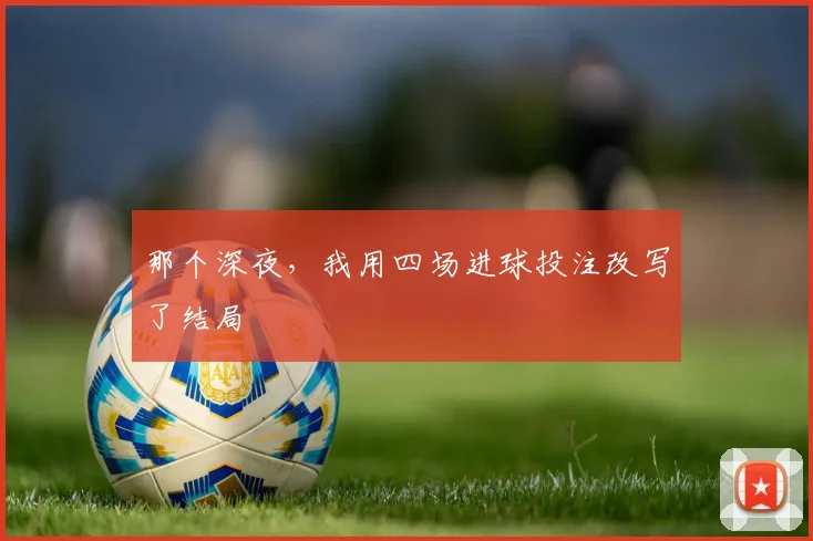 那个深夜，我用四场进球投注改写了结局